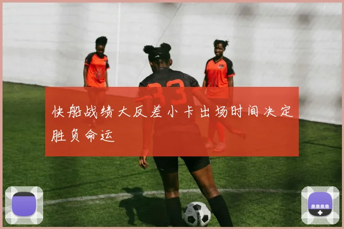 快船战绩大反差小卡出场时间决定胜负命运