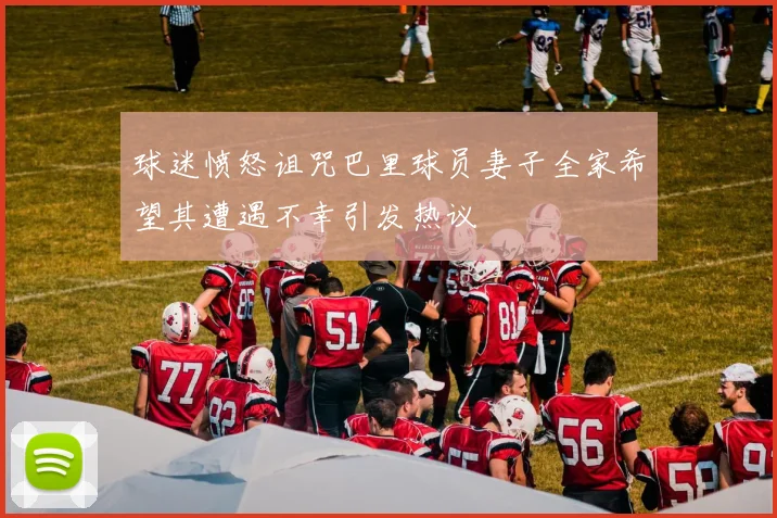 球迷愤怒诅咒巴里球员妻子全家希望其遭遇不幸引发热议