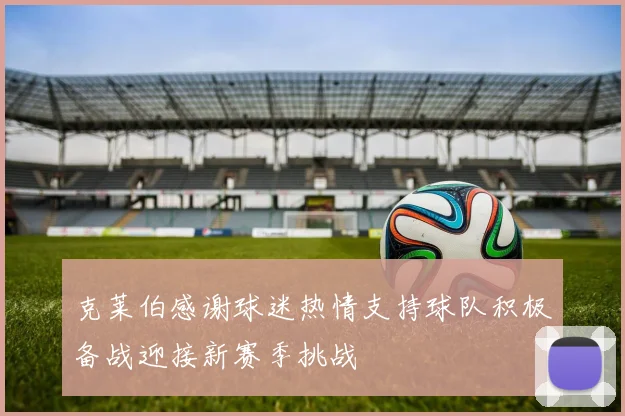 克莱伯感谢球迷热情支持球队积极备战迎接新赛季挑战