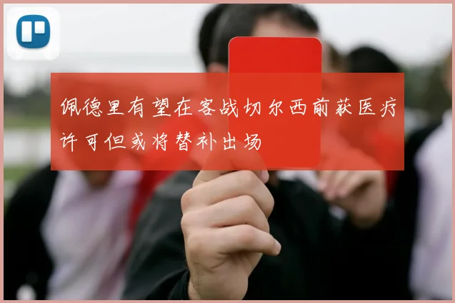 佩德里有望在客战切尔西前获医疗许可但或将替补出场