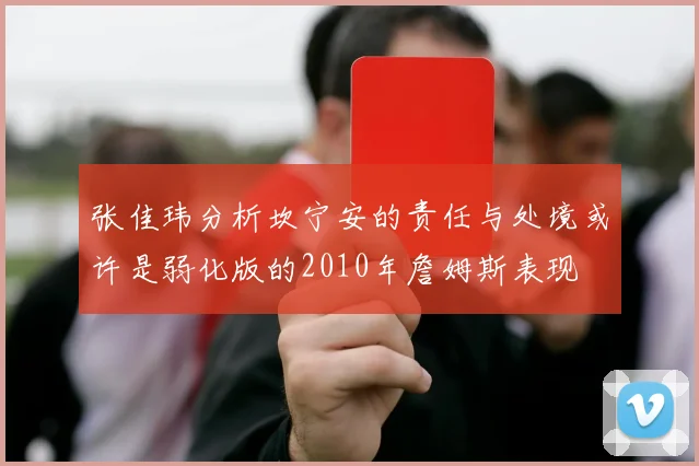 张佳玮分析坎宁安的责任与处境或许是弱化版的2010年詹姆斯表现