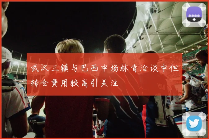 武汉三镇与巴西中场林肯洽谈中但转会费用较高引关注