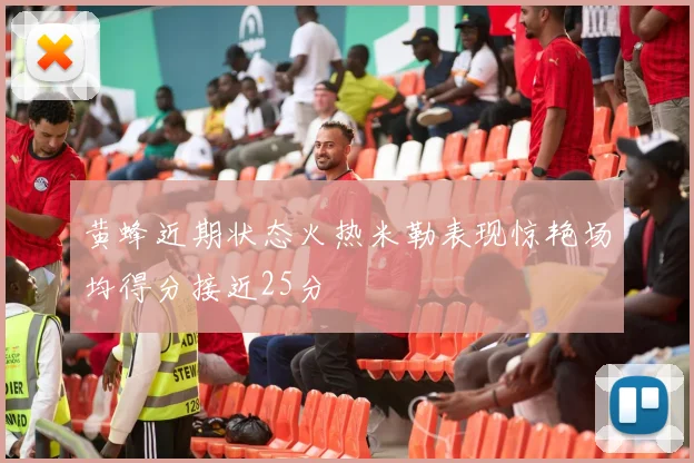 黄蜂近期状态火热米勒表现惊艳场均得分接近25分