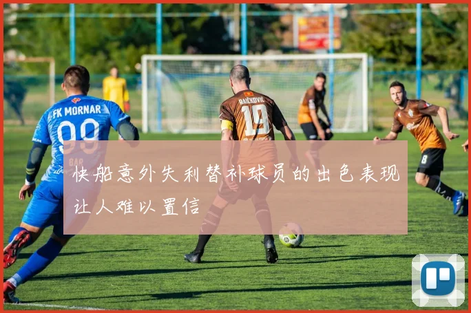 快船意外失利替补球员的出色表现让人难以置信