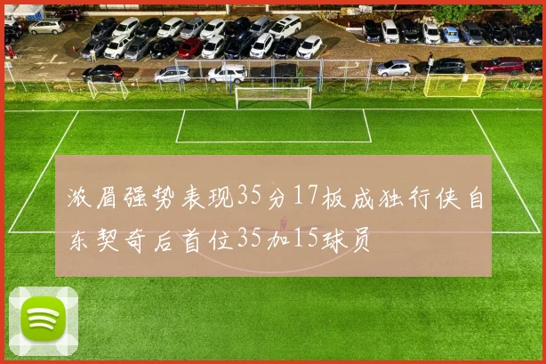 浓眉强势表现35分17板成独行侠自东契奇后首位35加15球员