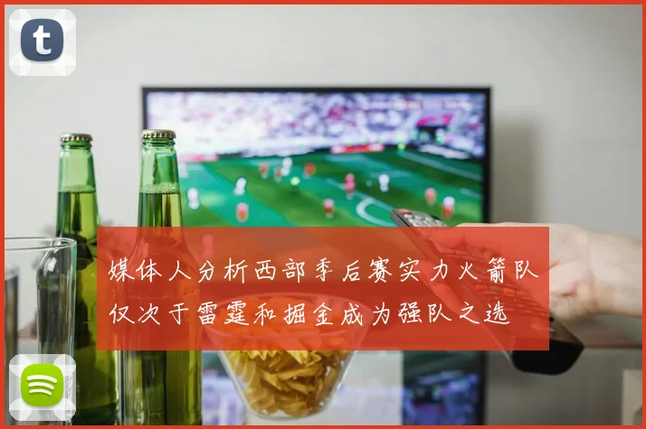 媒体人分析西部季后赛实力火箭队仅次于雷霆和掘金成为强队之选